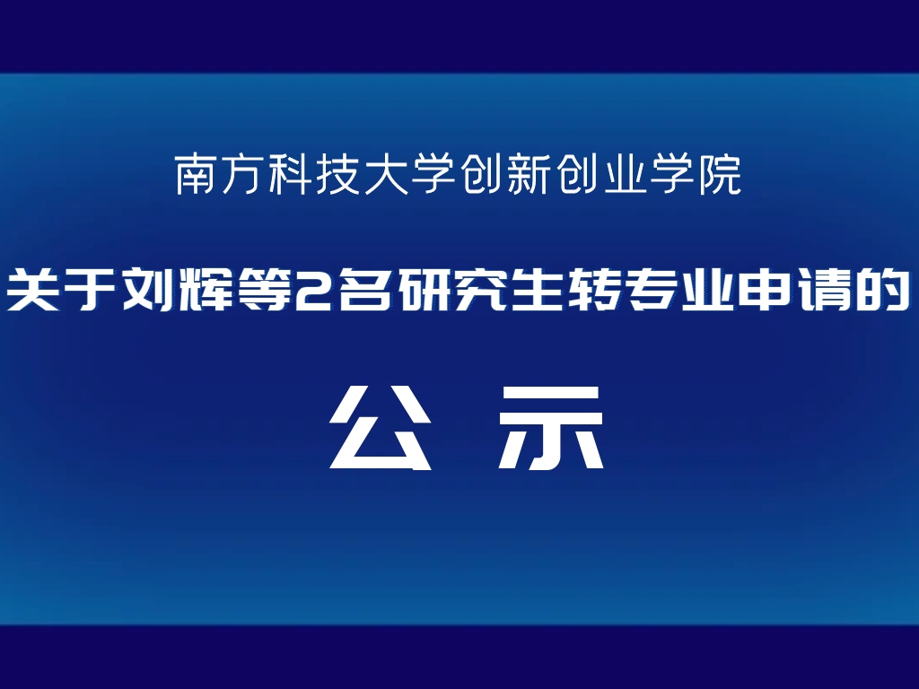 南方科技大学创新创业学院关于刘辉等2名研究生转专业申请的公示